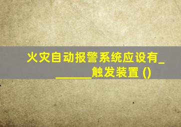 火灾自动报警系统应设有_______触发装置 ()